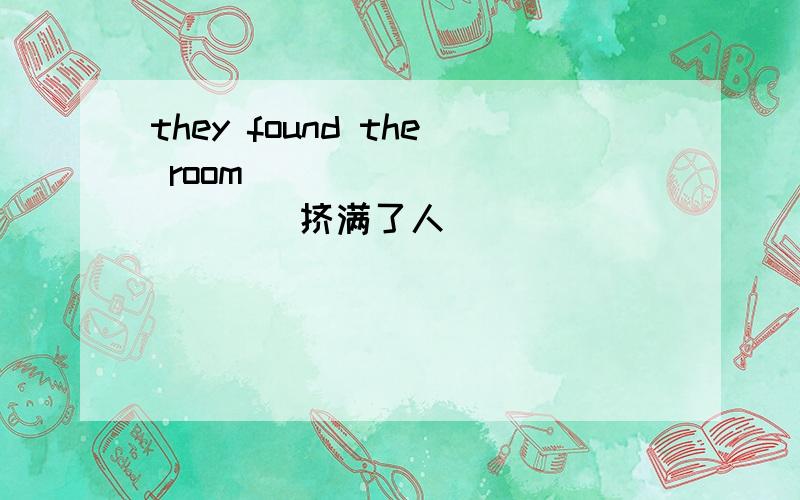 they found the room____________（挤满了人）