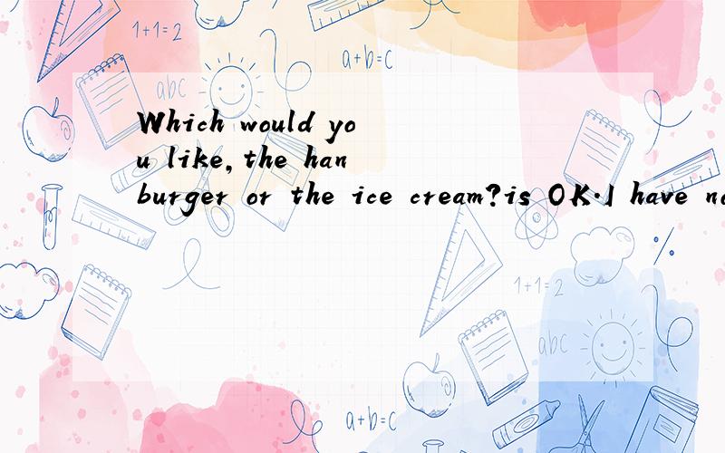 Which would you like,the hanburger or the ice cream?is OK.I have no favoriteABothBEitherCAnyDAll