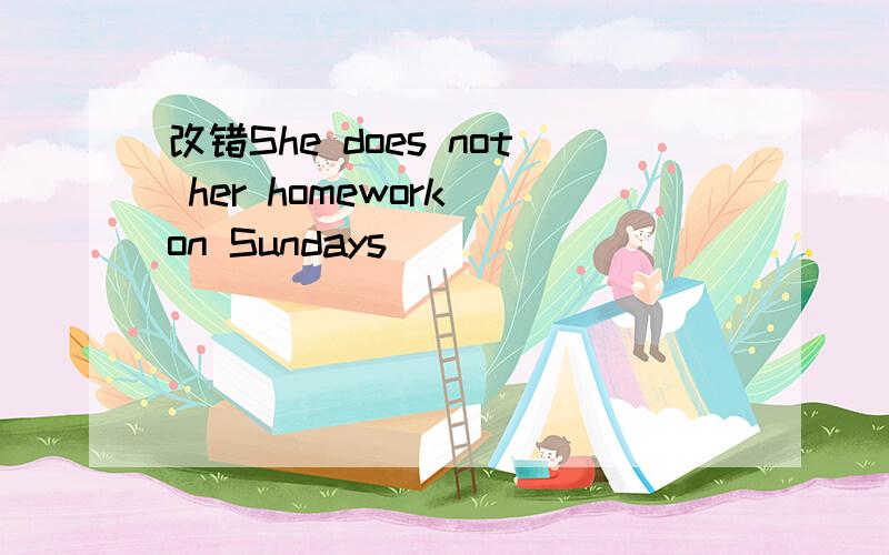 改错She does not her homework on Sundays