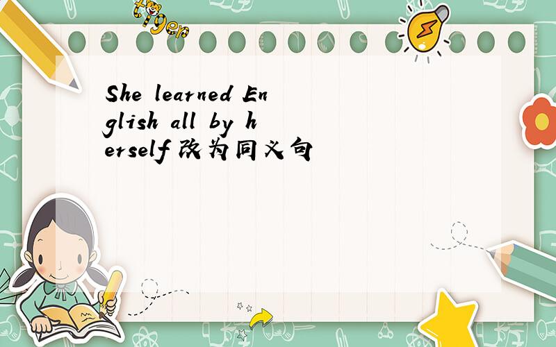 She learned English all by herself 改为同义句