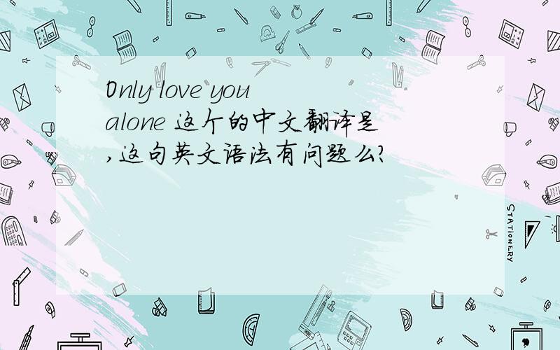 Only love you alone 这个的中文翻译是,这句英文语法有问题么?