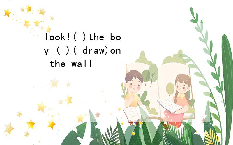 look!( )the boy ( )( draw)on the wall