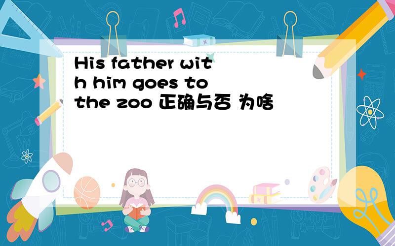 His father with him goes to the zoo 正确与否 为啥