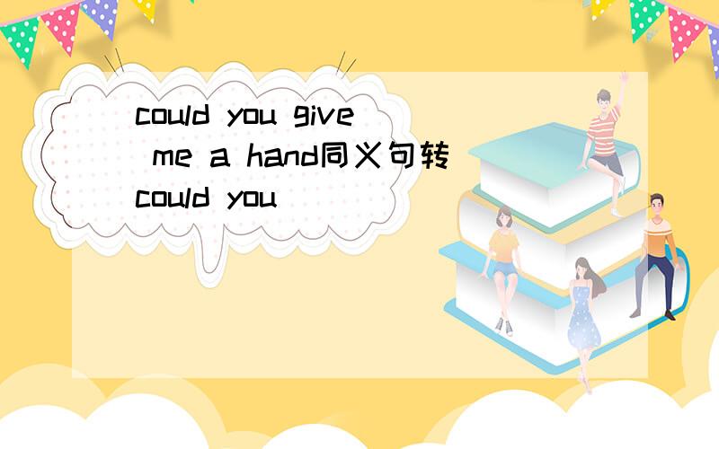 could you give me a hand同义句转could you __ __