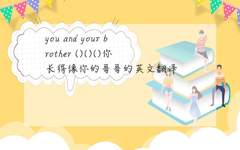 you and your brother ()()()你长得像你的哥哥的英文翻译