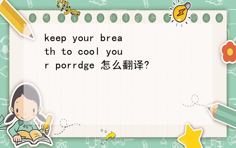 keep your breath to cool your porrdge 怎么翻译?