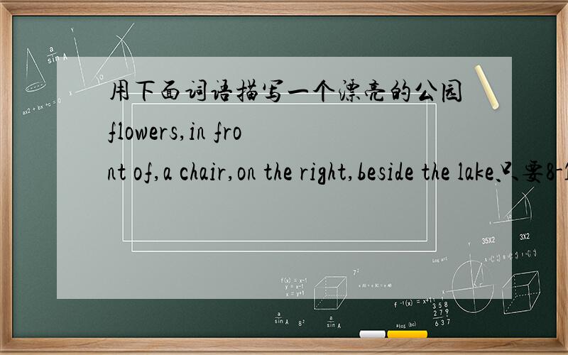 用下面词语描写一个漂亮的公园flowers,in front of,a chair,on the right,beside the lake只要8-10句话就可以了!