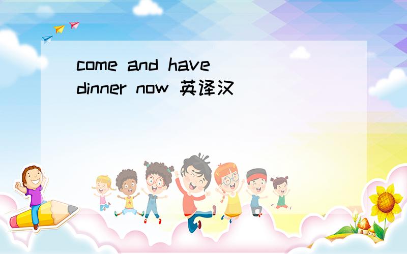 come and have dinner now 英译汉