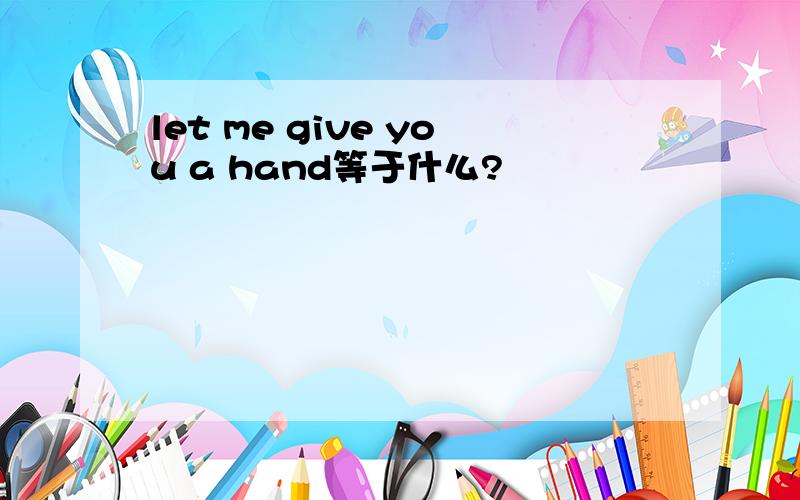 let me give you a hand等于什么?