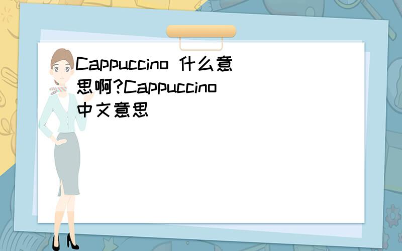 Cappuccino 什么意思啊?Cappuccino 中文意思