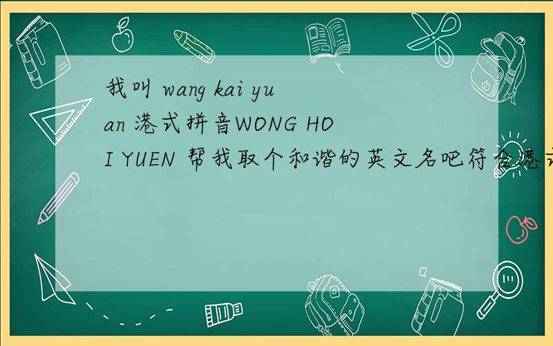 我叫 wang kai yuan 港式拼音WONG HOI YUEN 帮我取个和谐的英文名吧符合港式拼音的，wong hoi yuen