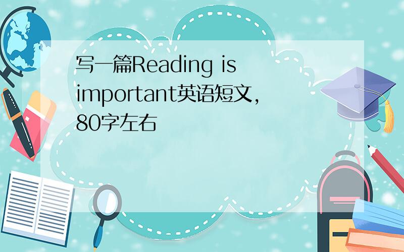 写一篇Reading is important英语短文,80字左右