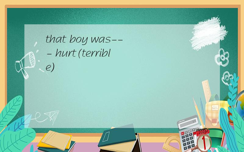 that boy was--- hurt（terrible）