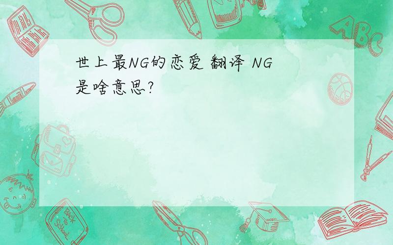 世上最NG的恋爱 翻译 NG是啥意思?