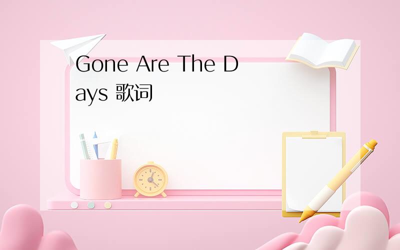 Gone Are The Days 歌词