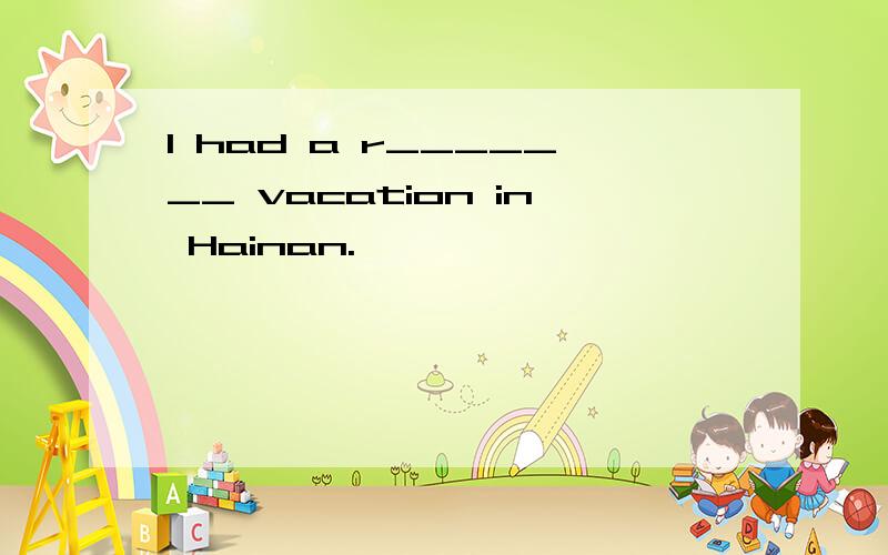 I had a r_______ vacation in Hainan.
