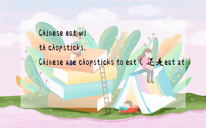 Chinese eat with chopsticks.Chinese use chopsticks to eat(还是eat at)
