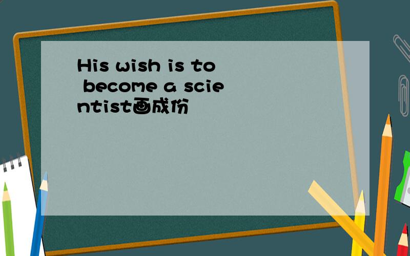 His wish is to become a scientist画成份