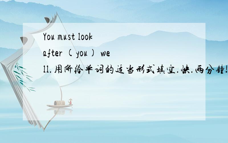You must look after (you) well.用所给单词的适当形式填空.快.两分钟!