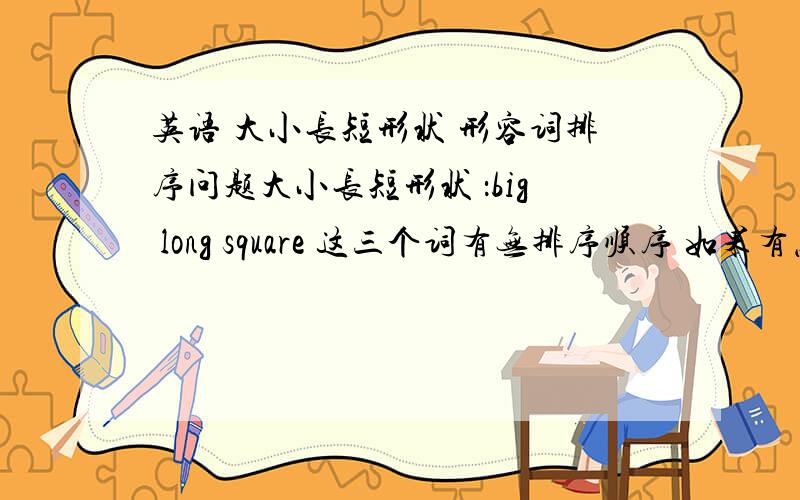 英语 大小长短形状 形容词排序问题大小长短形状 ：big long square 这三个词有无排序顺序 如果有怎么排.