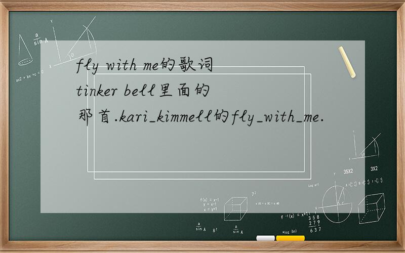 fly with me的歌词tinker bell里面的那首.kari_kimmell的fly_with_me.