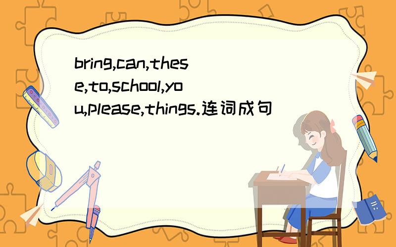 bring,can,these,to,school,you,please,things.连词成句