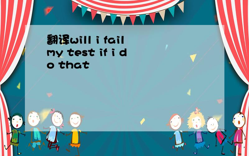 翻译will i fail my test if i do that