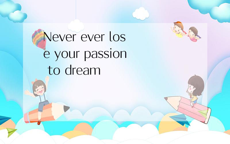 Never ever lose your passion to dream