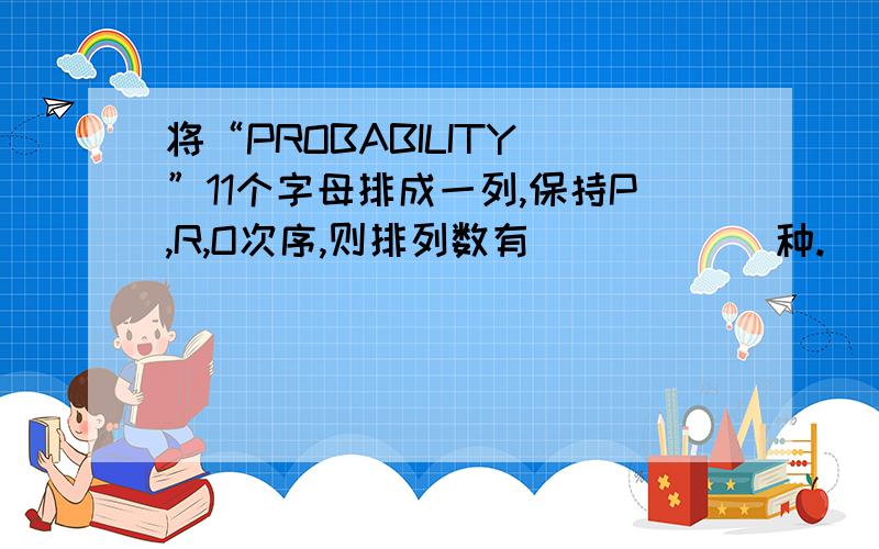 将“PROBABILITY ”11个字母排成一列,保持P,R,O次序,则排列数有______种.