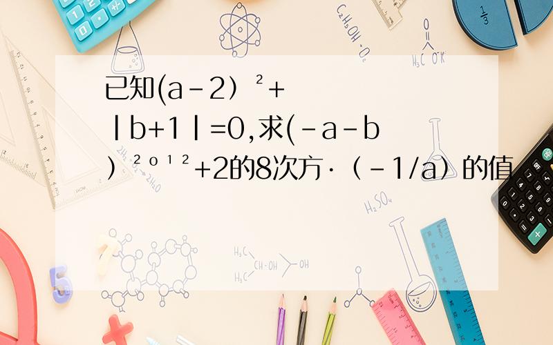 已知(a-2）²+|b+1|=0,求(-a-b﹚²º¹²+2的8次方·﹙-1/a﹚的值