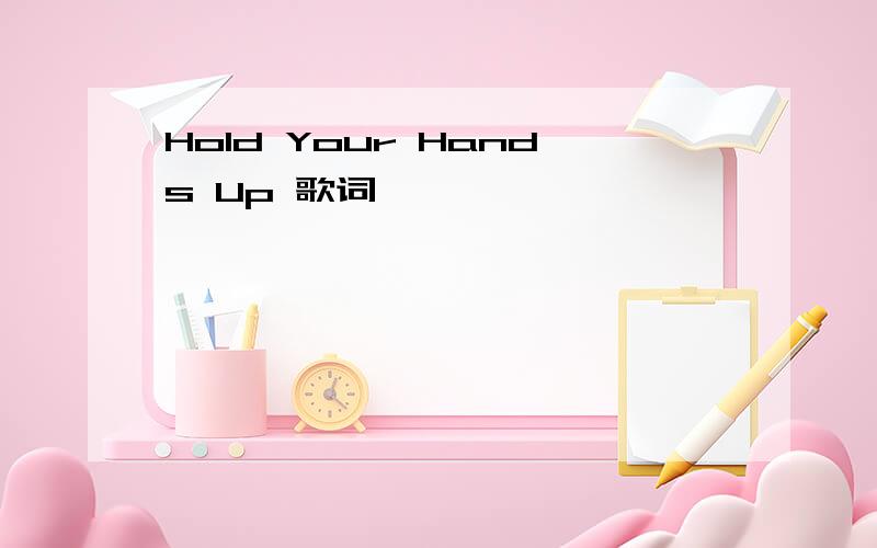 Hold Your Hands Up 歌词
