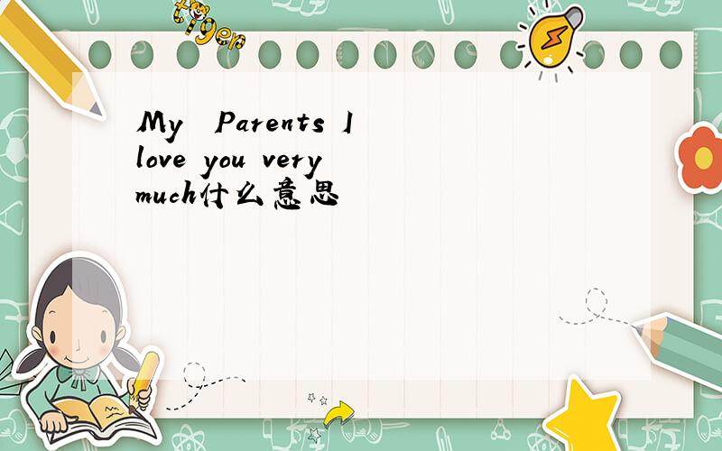 My  Parents I love you very much什么意思