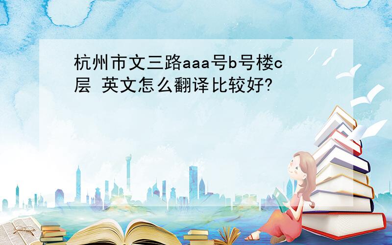 杭州市文三路aaa号b号楼c层 英文怎么翻译比较好?