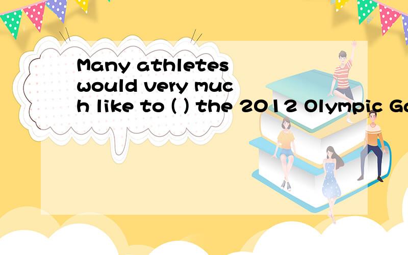 Many athletes would very much like to ( ) the 2012 Olympic Games ( ) in London.Many athletes would very much like to ( ) the 2012 Olympic Games ( ) in London.A join ; hold B .join in ; will be held C .take part in ; which will hold D .take part in ;