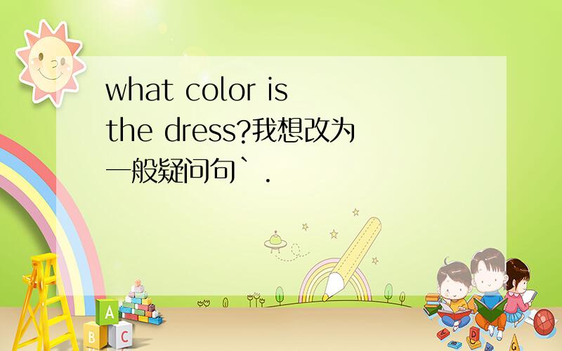 what color is the dress?我想改为一般疑问句`.