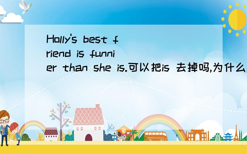 Holly's best friend is funnier than she is.可以把is 去掉吗,为什么,