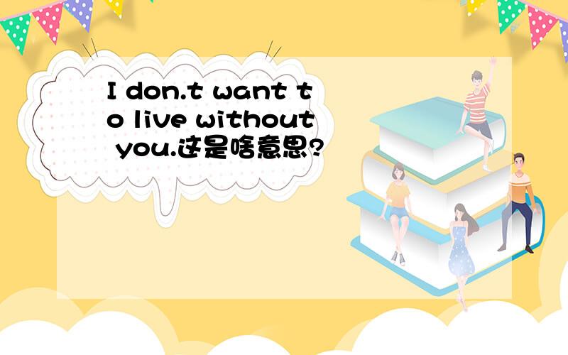 I don.t want to live without you.这是啥意思?