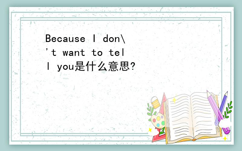 Because I don\'t want to tell you是什么意思?