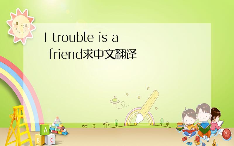I trouble is a friend求中文翻译