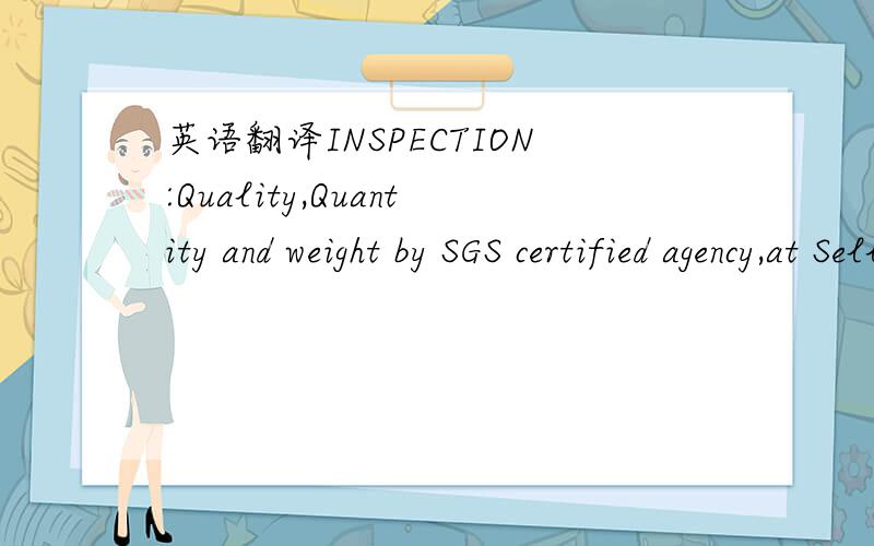 英语翻译INSPECTION:Quality,Quantity and weight by SGS certified agency,at Seller's cost,at port of loading,and unloading port in buyer's account .