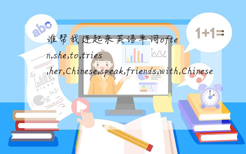 谁帮我连起来英语单词often,she,to,tries,her,Chinese,speak,friends,with,Chinese