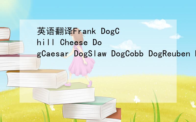 英语翻译Frank DogChill Cheese DogCaesar DogSlaw DogCobb DogReuben Dog这些餐谱用中文怎么翻译?