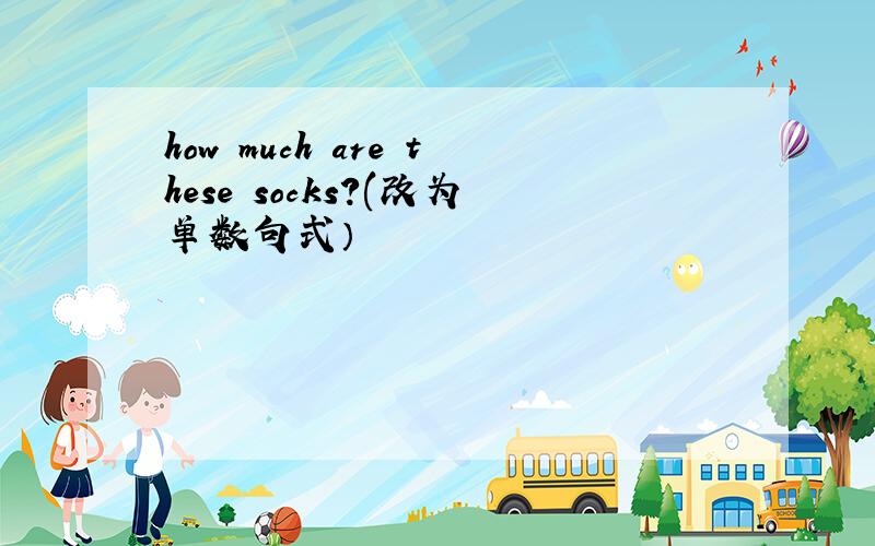 how much are these socks?(改为单数句式）