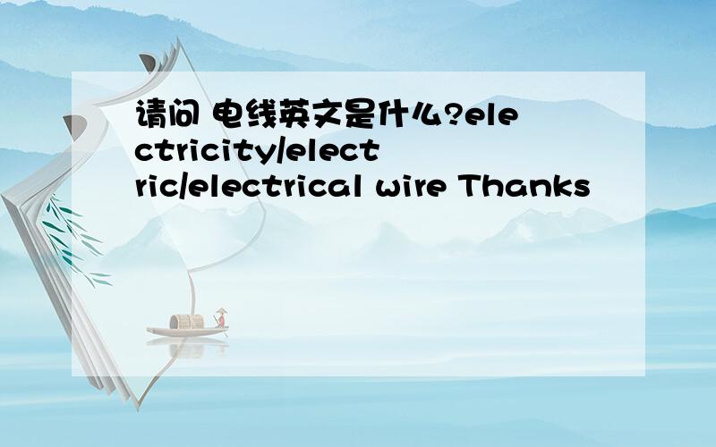 请问 电线英文是什么?electricity/electric/electrical wire Thanks