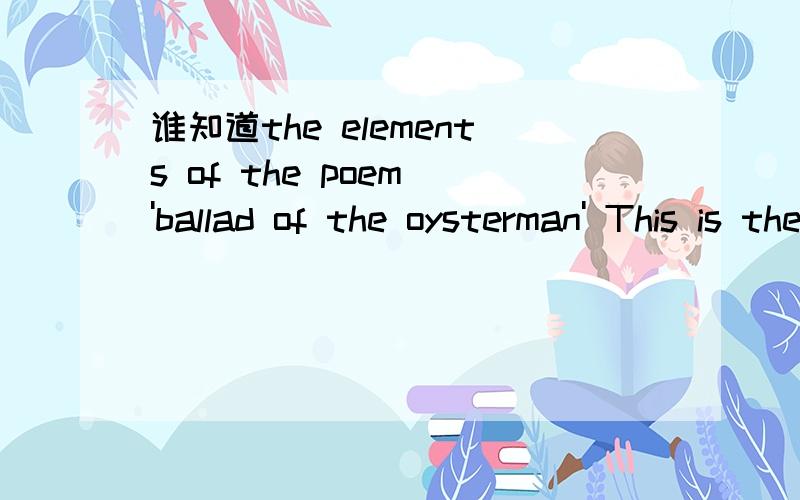 谁知道the elements of the poem 'ballad of the oysterman' This is the poem.IT was a tall young oysterman lived by the river-side,His shop was just upon the bank,his boat was on the tide;The daughter of a fisherman,that was so straight and slim,Live