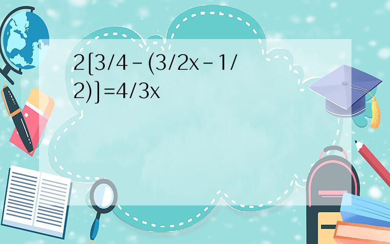 2[3/4-(3/2x-1/2)]=4/3x
