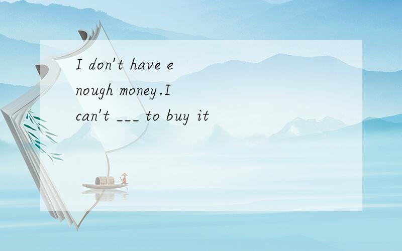 I don't have enough money.I can't ___ to buy it