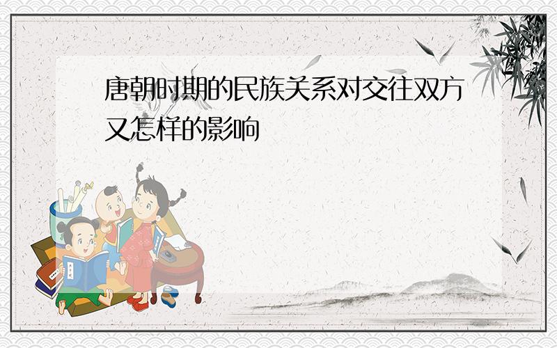 唐朝时期的民族关系对交往双方又怎样的影响