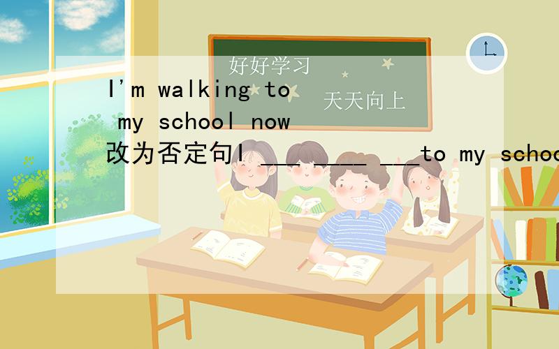 I'm walking to my school now改为否定句I ___ ____ ___to my school now.