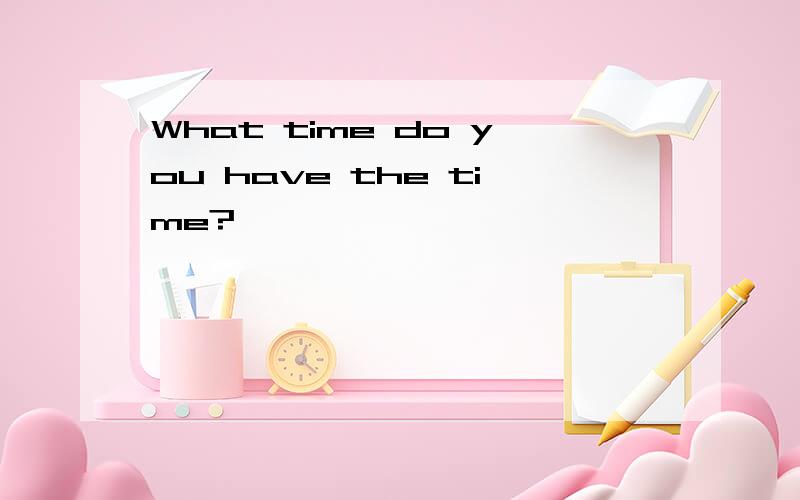 What time do you have the time?